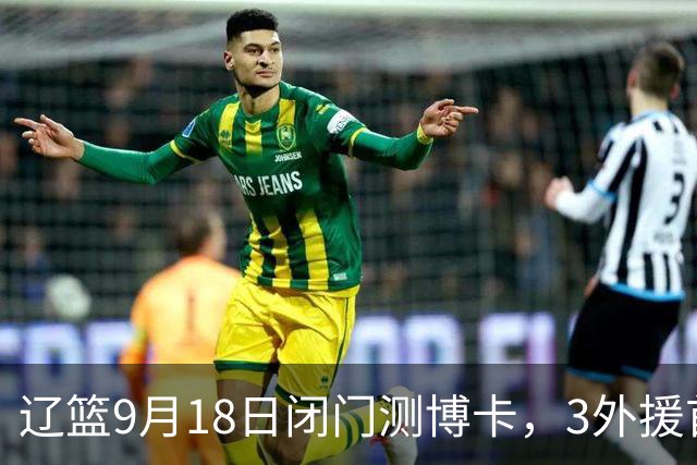 辽篮9月18日闭门测博卡，3外援首次合体，赵继伟不在场才是真考题