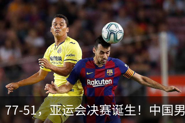 77-51，亚运会决赛诞生！中国男篮争冠劲敌5连胜 西亚豪门被送回家
